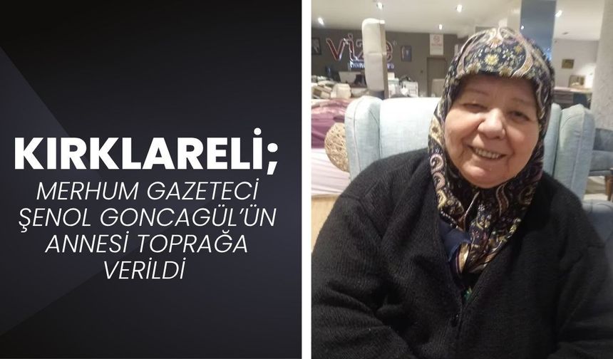 KIRKLARELİ; Merhum Gazeteci Şenol Goncagül’ün Annesi Toprağa Verildi