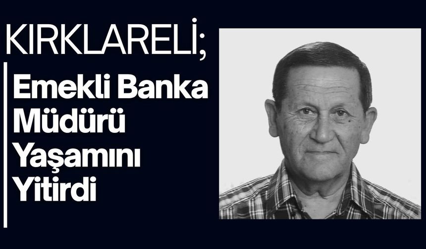 KIRKLARELİ; Emekli Banka Müdürü Yaşamını Yitirdi