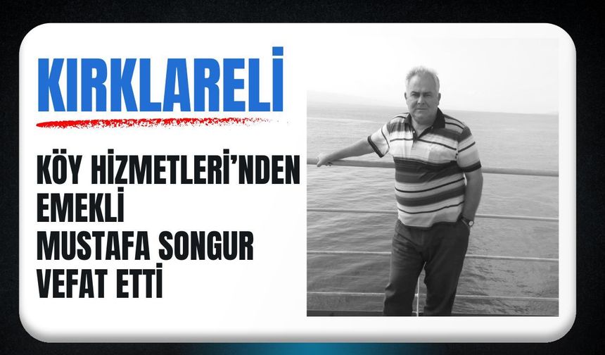 KIRKLARELİ; Köy Hizmetleri’nden Emekli Mustafa Songur Vefat Etti