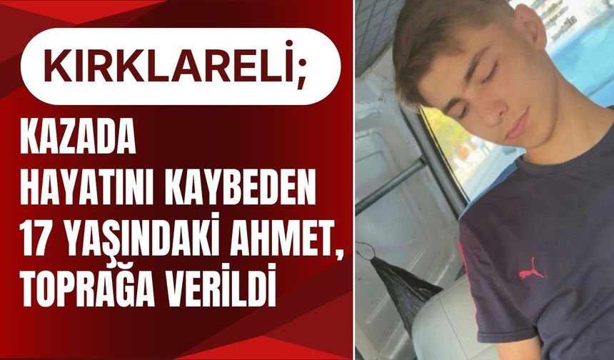 KIRKLARELİ; Kazada Hayatını Kaybeden 17 Yaşındaki Ahmet, Toprağa Verildi