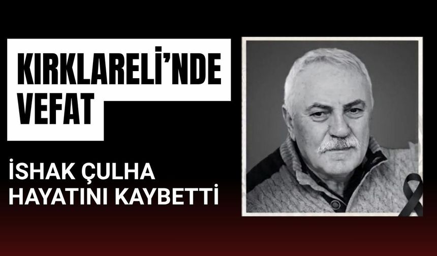 KIRKLARELİ’NDE VEFAT; İshak Çulha Hayatını Kaybetti
