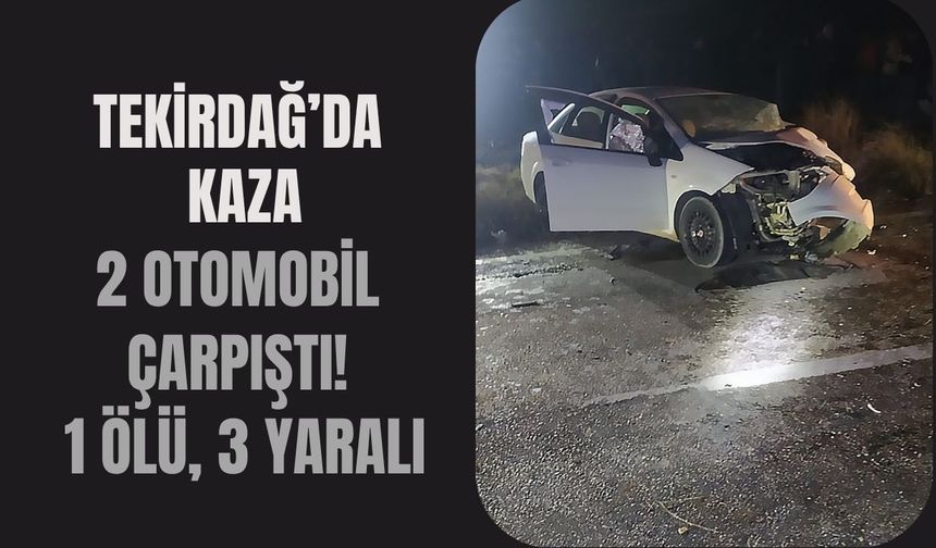 Tekirdağ’da Kaza: 2 Otomobil Çarpıştı! 1 Ölü, 3 Yaralı
