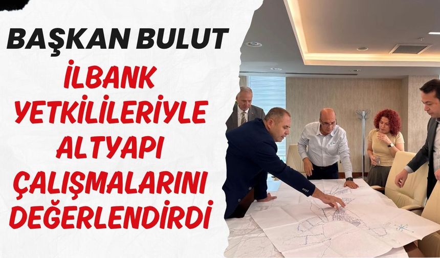 Başkan Bulut, İLBANK Yetkilileriyle Altyapı Çalışmalarını Değerlendirdi