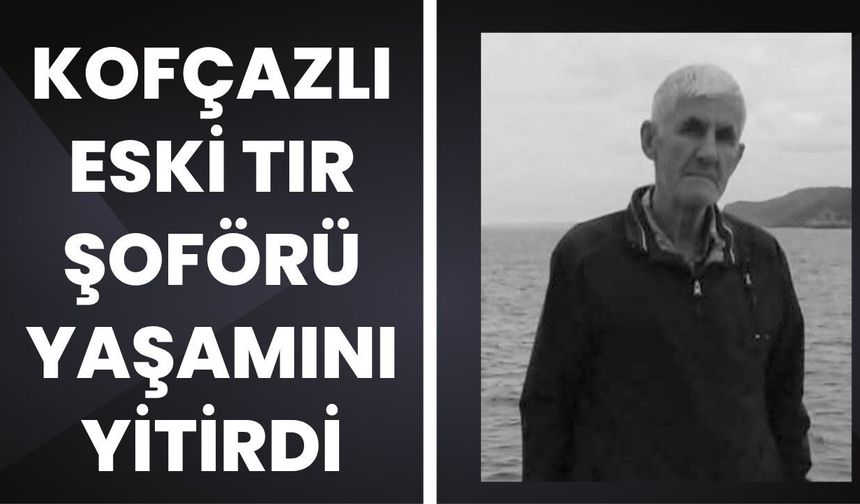 Kofçazlı Eski Tır Şoförü Yaşamını Yitirdi