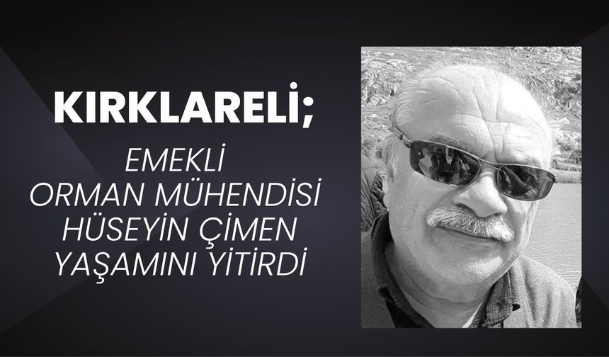 KIRKLARELİ; Emekli Orman Mühendisi Hüseyin Çimen Yaşamını Yitirdi