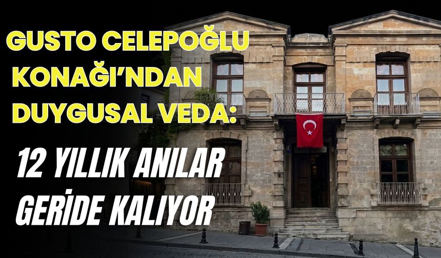 GUSTO CELEPOĞLU KONAĞI’NDAN DUYGUSAL VEDA: 12 YILLIK ANILAR GERİDE KALIYOR