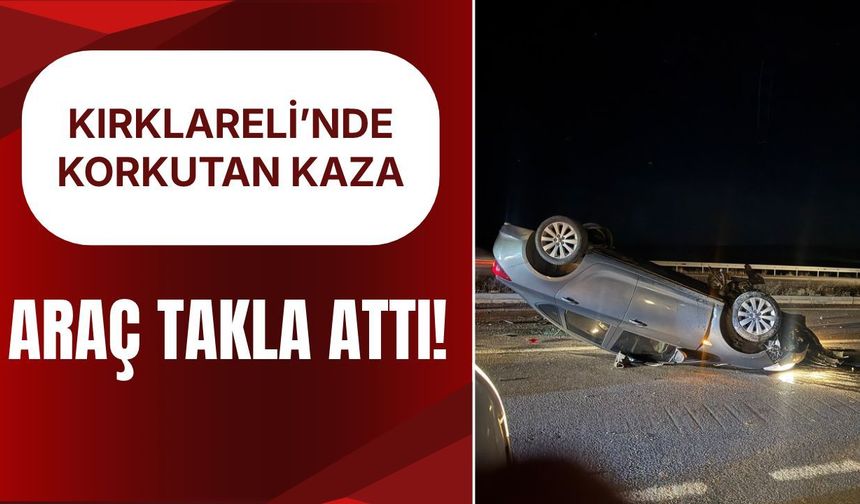 KIRKLARELİ'NDE KORKUTAN KAZA; ARAÇ TAKLA ATTI!