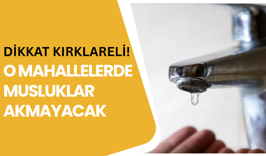 DİKKAT KIRKLARELİ! O MAHALLELERDE MUSLUKLAR AKMAYACAK