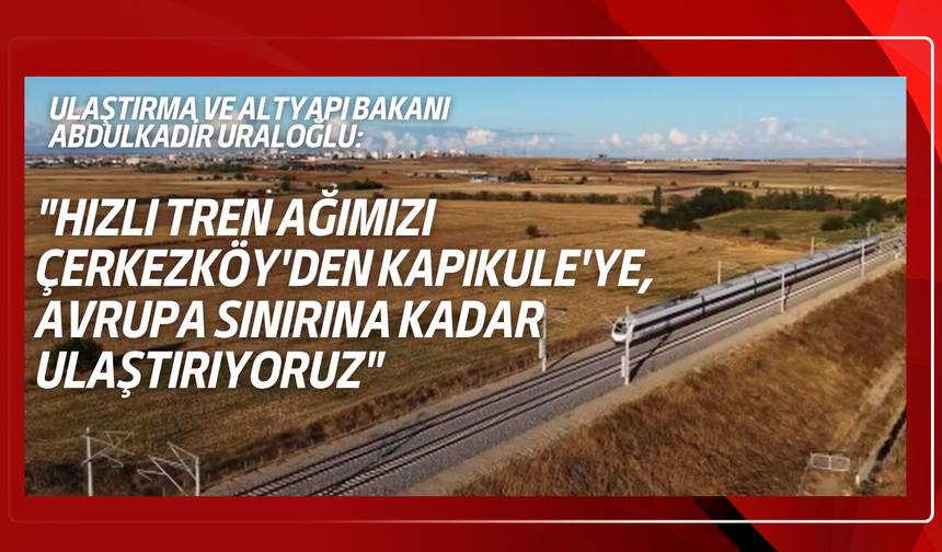 Halkalı-Kapıkule Hattı ile hızlı tren ağına doğrudan bağlanan il sayısı 14'e ulaşacak